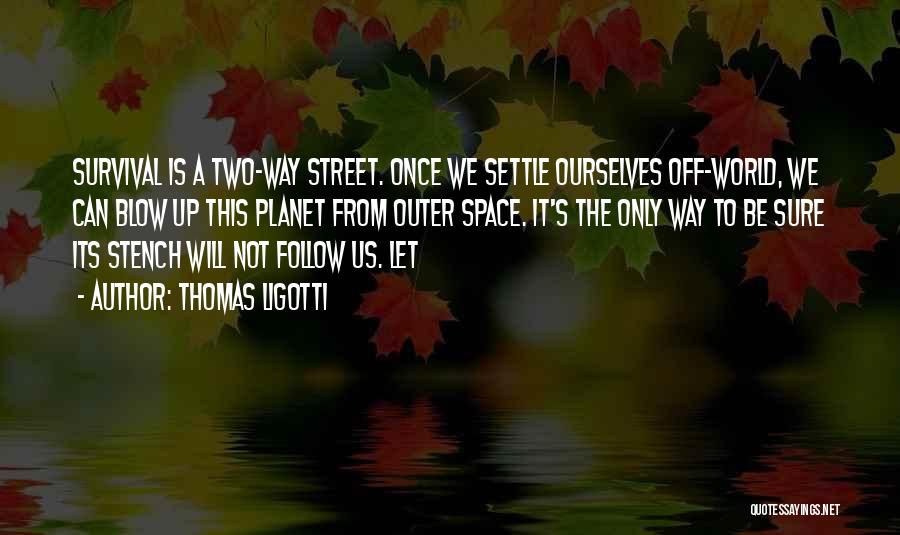 Thomas Ligotti Quotes: Survival Is A Two-way Street. Once We Settle Ourselves Off-world, We Can Blow Up This Planet From Outer Space. It's