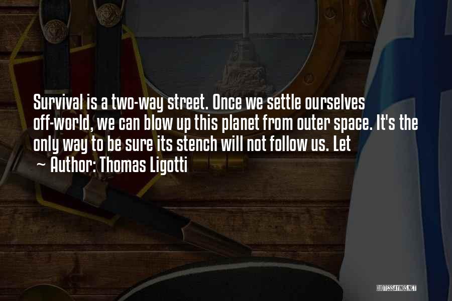Thomas Ligotti Quotes: Survival Is A Two-way Street. Once We Settle Ourselves Off-world, We Can Blow Up This Planet From Outer Space. It's