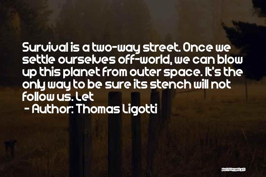Thomas Ligotti Quotes: Survival Is A Two-way Street. Once We Settle Ourselves Off-world, We Can Blow Up This Planet From Outer Space. It's