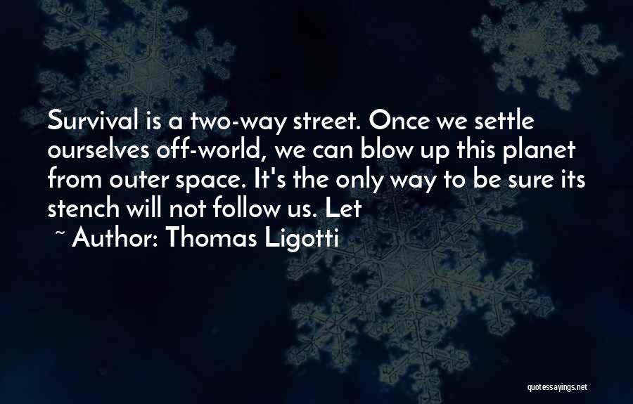 Thomas Ligotti Quotes: Survival Is A Two-way Street. Once We Settle Ourselves Off-world, We Can Blow Up This Planet From Outer Space. It's
