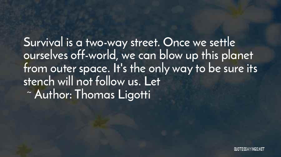 Thomas Ligotti Quotes: Survival Is A Two-way Street. Once We Settle Ourselves Off-world, We Can Blow Up This Planet From Outer Space. It's