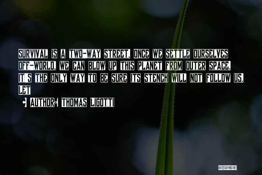 Thomas Ligotti Quotes: Survival Is A Two-way Street. Once We Settle Ourselves Off-world, We Can Blow Up This Planet From Outer Space. It's