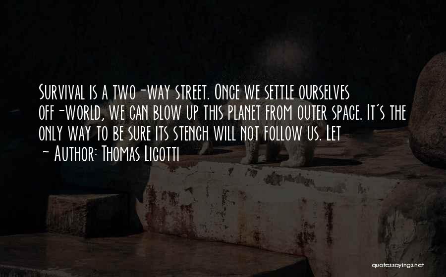 Thomas Ligotti Quotes: Survival Is A Two-way Street. Once We Settle Ourselves Off-world, We Can Blow Up This Planet From Outer Space. It's