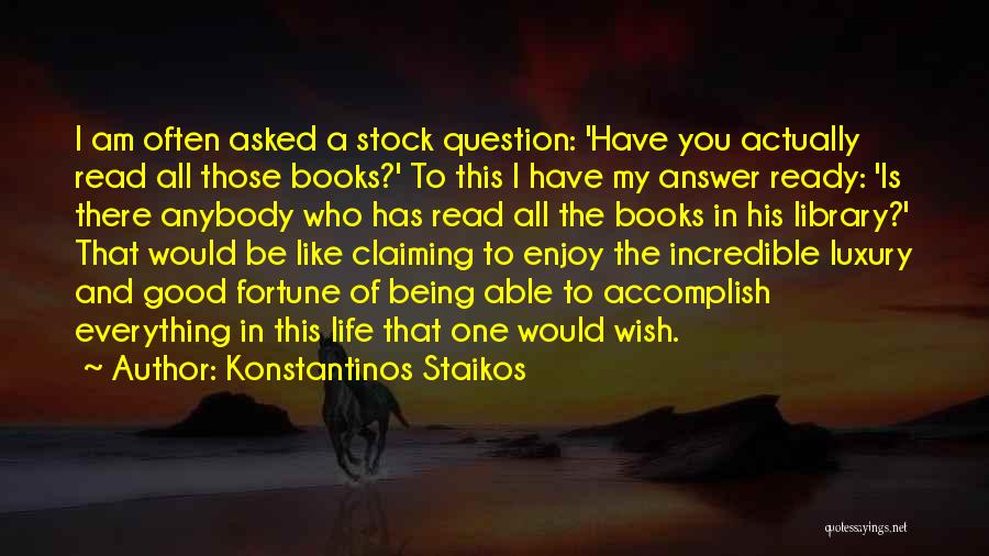 Konstantinos Staikos Quotes: I Am Often Asked A Stock Question: 'have You Actually Read All Those Books?' To This I Have My Answer