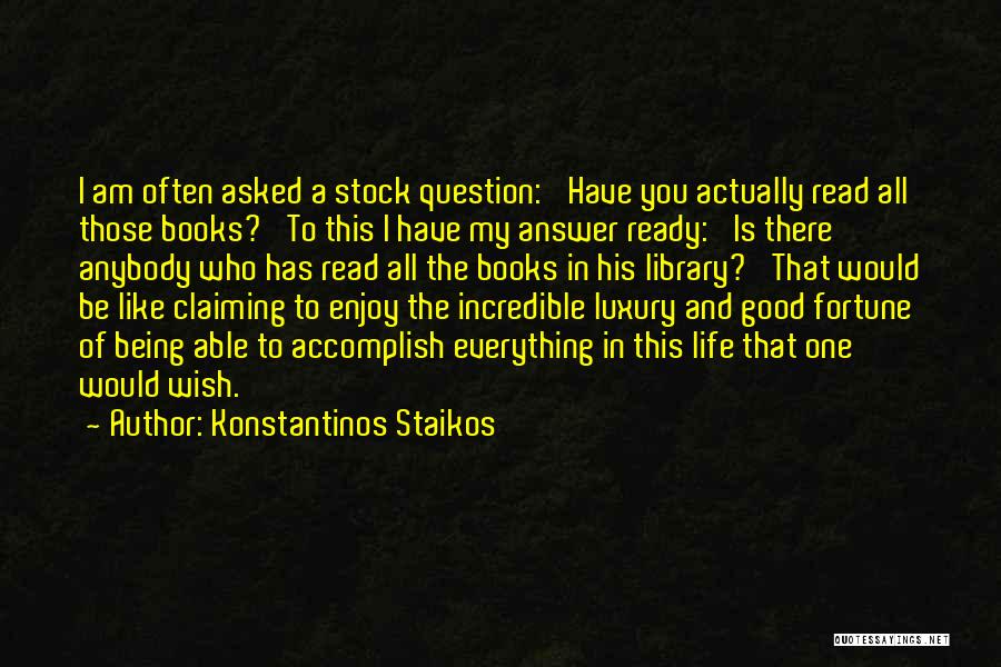 Konstantinos Staikos Quotes: I Am Often Asked A Stock Question: 'have You Actually Read All Those Books?' To This I Have My Answer