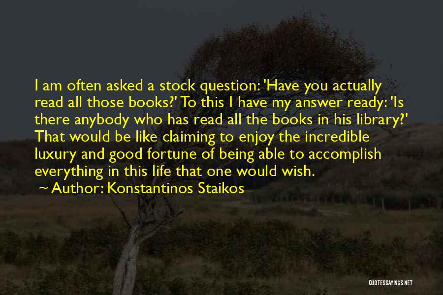 Konstantinos Staikos Quotes: I Am Often Asked A Stock Question: 'have You Actually Read All Those Books?' To This I Have My Answer