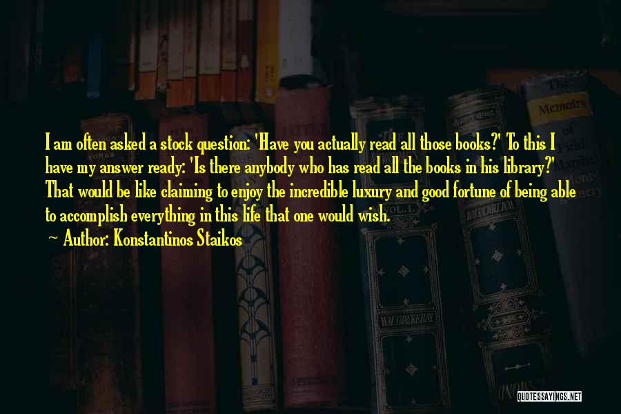 Konstantinos Staikos Quotes: I Am Often Asked A Stock Question: 'have You Actually Read All Those Books?' To This I Have My Answer