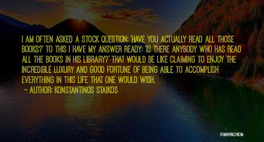 Konstantinos Staikos Quotes: I Am Often Asked A Stock Question: 'have You Actually Read All Those Books?' To This I Have My Answer