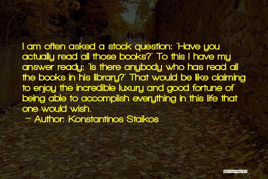 Konstantinos Staikos Quotes: I Am Often Asked A Stock Question: 'have You Actually Read All Those Books?' To This I Have My Answer