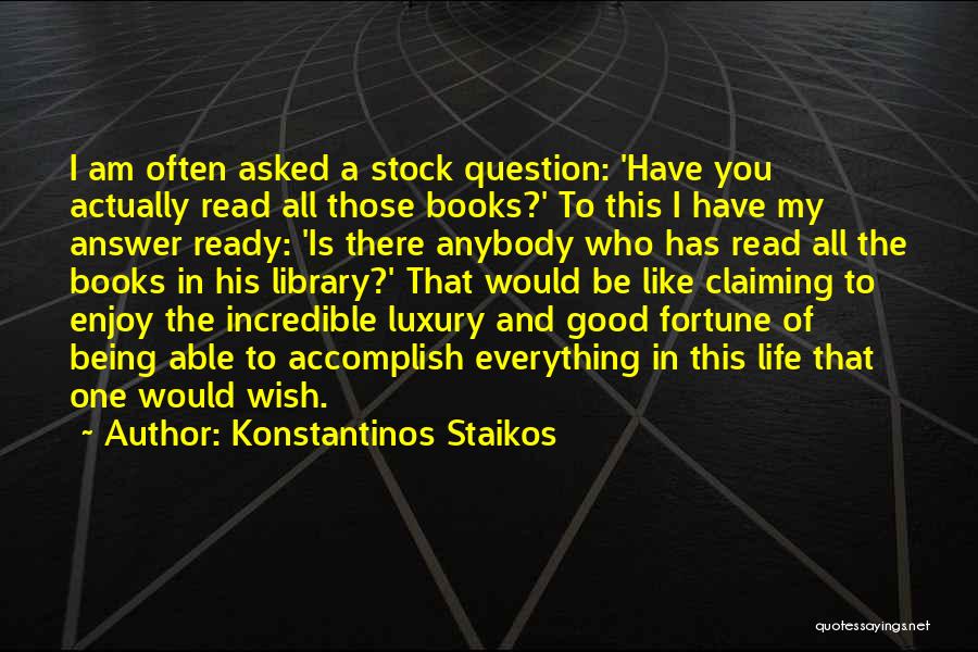 Konstantinos Staikos Quotes: I Am Often Asked A Stock Question: 'have You Actually Read All Those Books?' To This I Have My Answer