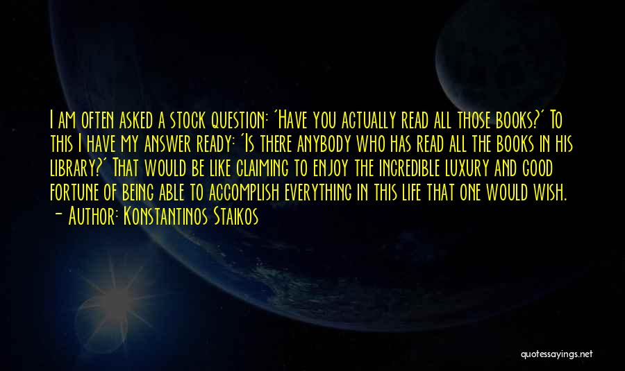 Konstantinos Staikos Quotes: I Am Often Asked A Stock Question: 'have You Actually Read All Those Books?' To This I Have My Answer