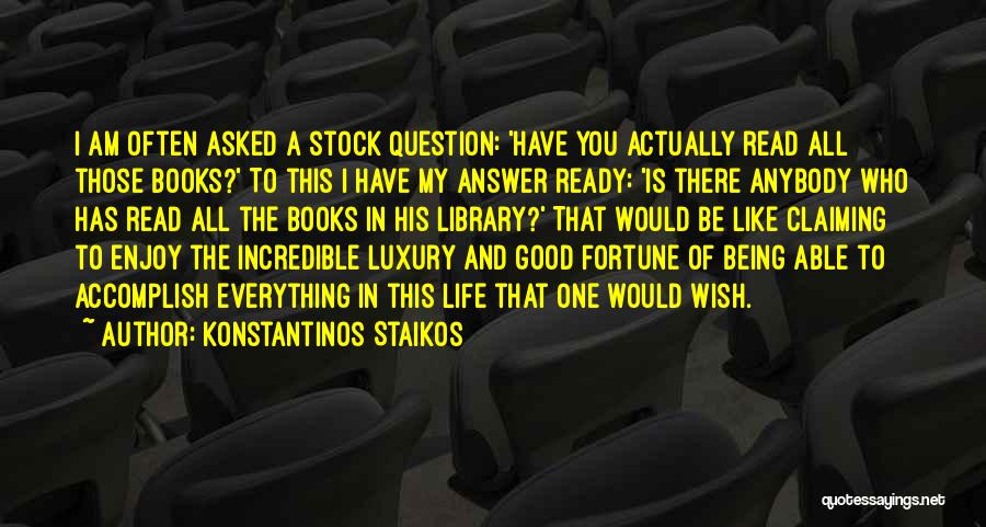 Konstantinos Staikos Quotes: I Am Often Asked A Stock Question: 'have You Actually Read All Those Books?' To This I Have My Answer