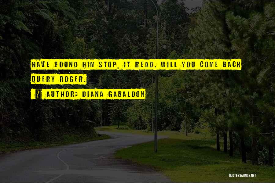 Diana Gabaldon Quotes: Have Found Him Stop, It Read. Will You Come Back Query Roger.