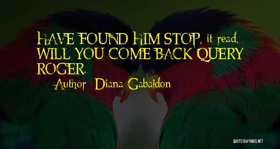 Diana Gabaldon Quotes: Have Found Him Stop, It Read. Will You Come Back Query Roger.