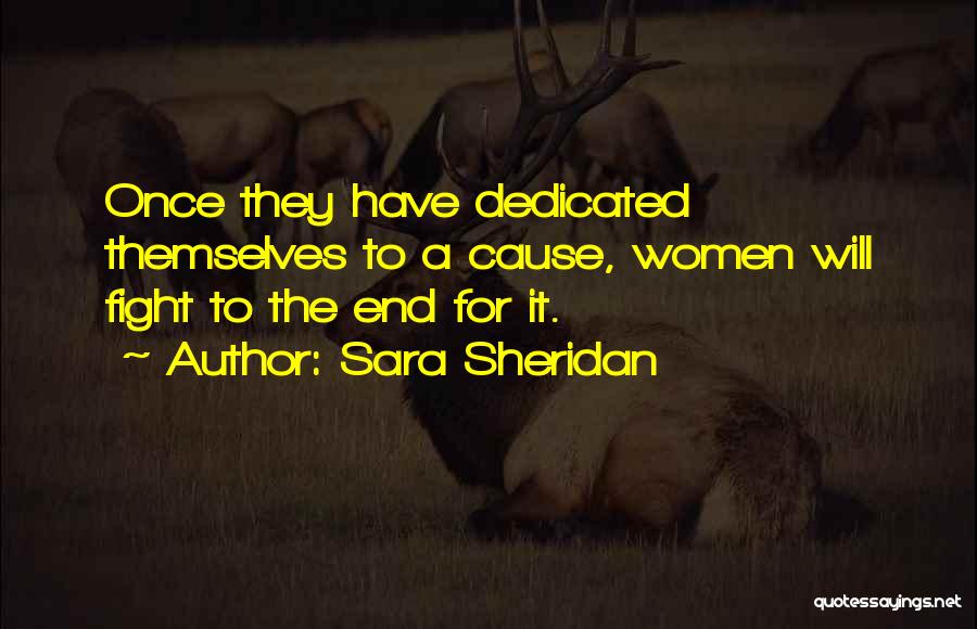 Sara Sheridan Quotes: Once They Have Dedicated Themselves To A Cause, Women Will Fight To The End For It.