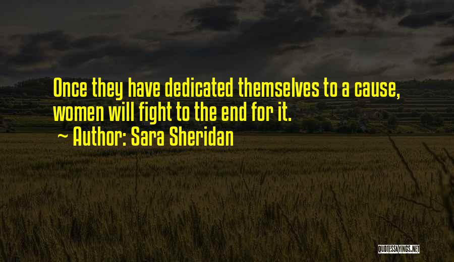 Sara Sheridan Quotes: Once They Have Dedicated Themselves To A Cause, Women Will Fight To The End For It.
