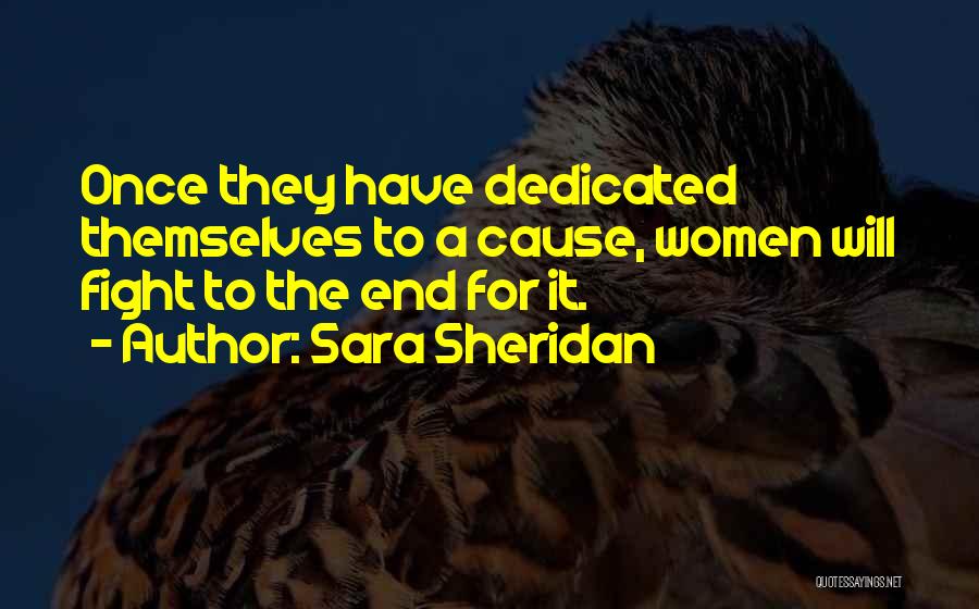 Sara Sheridan Quotes: Once They Have Dedicated Themselves To A Cause, Women Will Fight To The End For It.