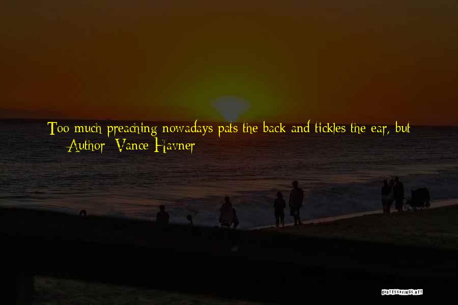 Vance Havner Quotes: Too Much Preaching Nowadays Pats The Back And Tickles The Ear, But Does Not Get Under The Skin. There Is