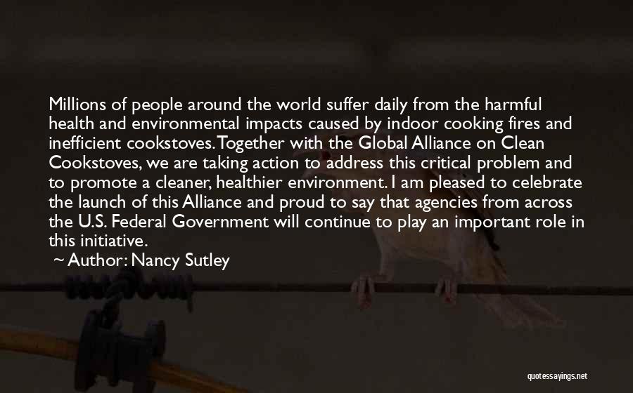 Nancy Sutley Quotes: Millions Of People Around The World Suffer Daily From The Harmful Health And Environmental Impacts Caused By Indoor Cooking Fires