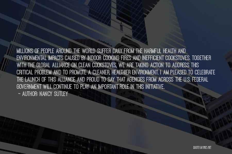 Nancy Sutley Quotes: Millions Of People Around The World Suffer Daily From The Harmful Health And Environmental Impacts Caused By Indoor Cooking Fires