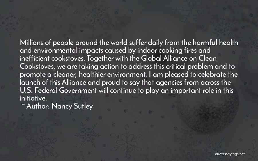 Nancy Sutley Quotes: Millions Of People Around The World Suffer Daily From The Harmful Health And Environmental Impacts Caused By Indoor Cooking Fires