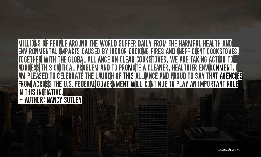 Nancy Sutley Quotes: Millions Of People Around The World Suffer Daily From The Harmful Health And Environmental Impacts Caused By Indoor Cooking Fires