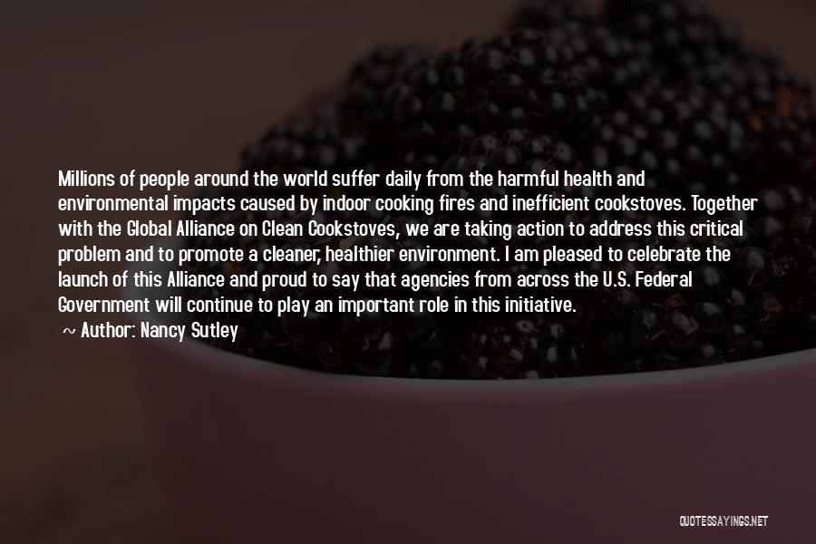 Nancy Sutley Quotes: Millions Of People Around The World Suffer Daily From The Harmful Health And Environmental Impacts Caused By Indoor Cooking Fires
