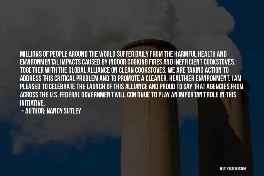 Nancy Sutley Quotes: Millions Of People Around The World Suffer Daily From The Harmful Health And Environmental Impacts Caused By Indoor Cooking Fires
