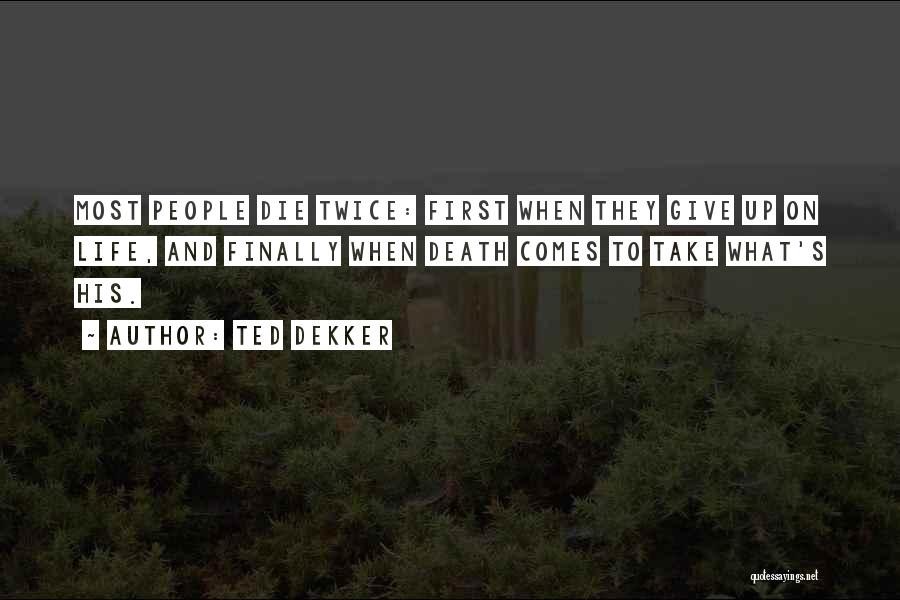 Ted Dekker Quotes: Most People Die Twice: First When They Give Up On Life, And Finally When Death Comes To Take What's His.