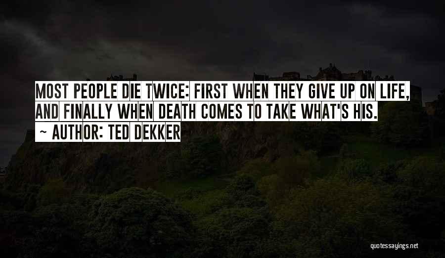 Ted Dekker Quotes: Most People Die Twice: First When They Give Up On Life, And Finally When Death Comes To Take What's His.