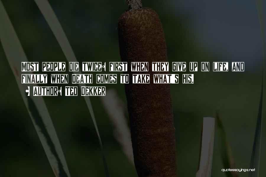 Ted Dekker Quotes: Most People Die Twice: First When They Give Up On Life, And Finally When Death Comes To Take What's His.