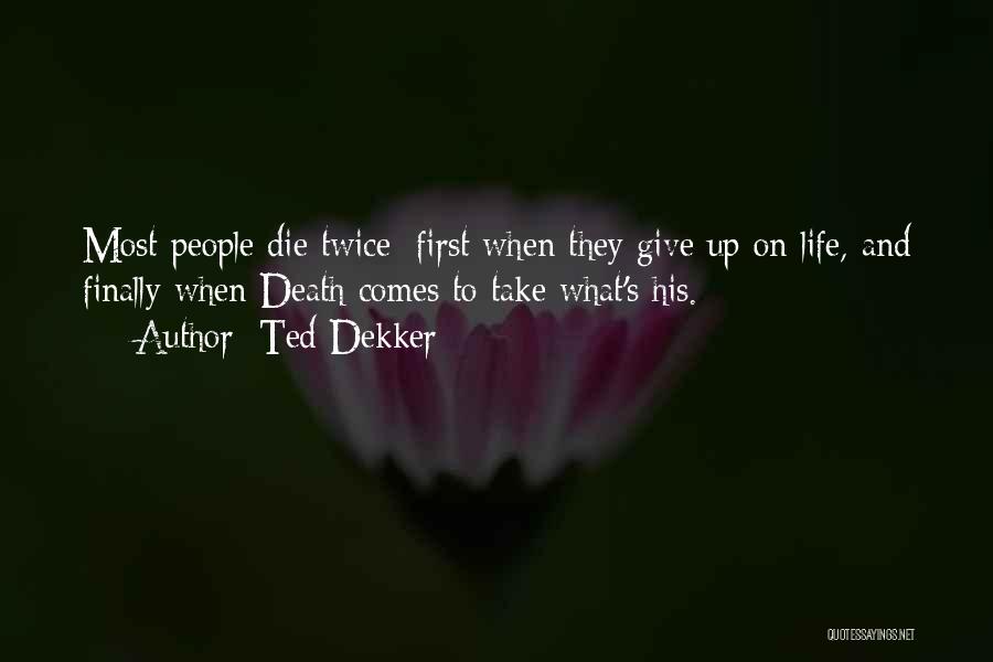 Ted Dekker Quotes: Most People Die Twice: First When They Give Up On Life, And Finally When Death Comes To Take What's His.