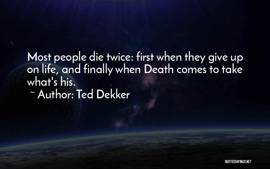 Ted Dekker Quotes: Most People Die Twice: First When They Give Up On Life, And Finally When Death Comes To Take What's His.