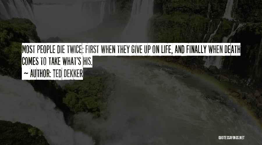 Ted Dekker Quotes: Most People Die Twice: First When They Give Up On Life, And Finally When Death Comes To Take What's His.