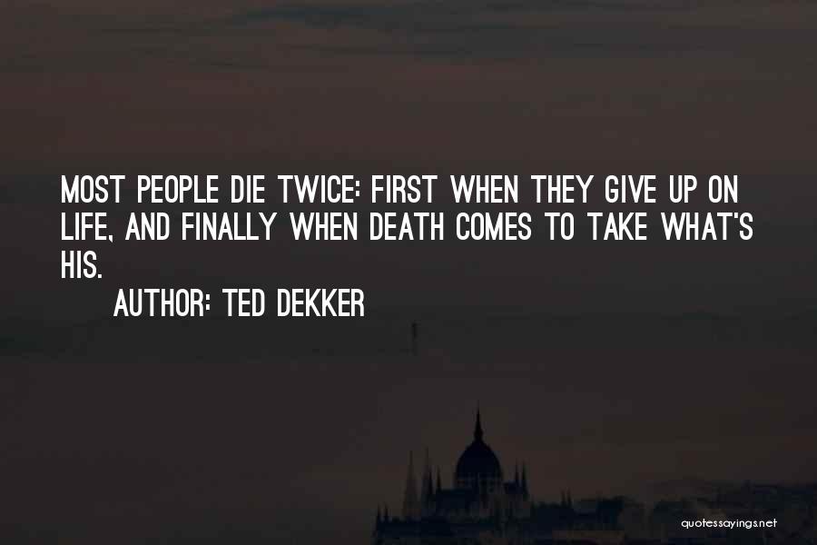 Ted Dekker Quotes: Most People Die Twice: First When They Give Up On Life, And Finally When Death Comes To Take What's His.