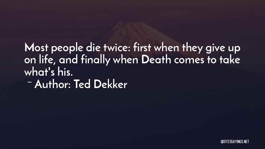 Ted Dekker Quotes: Most People Die Twice: First When They Give Up On Life, And Finally When Death Comes To Take What's His.