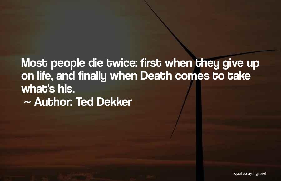 Ted Dekker Quotes: Most People Die Twice: First When They Give Up On Life, And Finally When Death Comes To Take What's His.