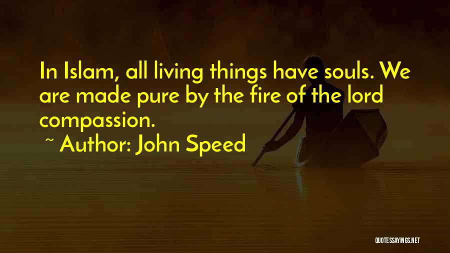 John Speed Quotes: In Islam, All Living Things Have Souls. We Are Made Pure By The Fire Of The Lord Compassion.