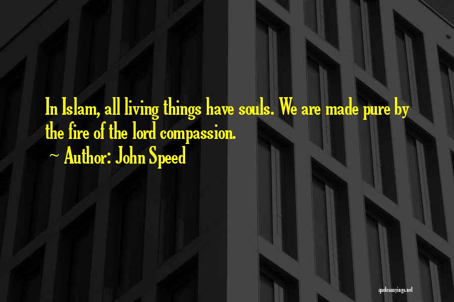 John Speed Quotes: In Islam, All Living Things Have Souls. We Are Made Pure By The Fire Of The Lord Compassion.