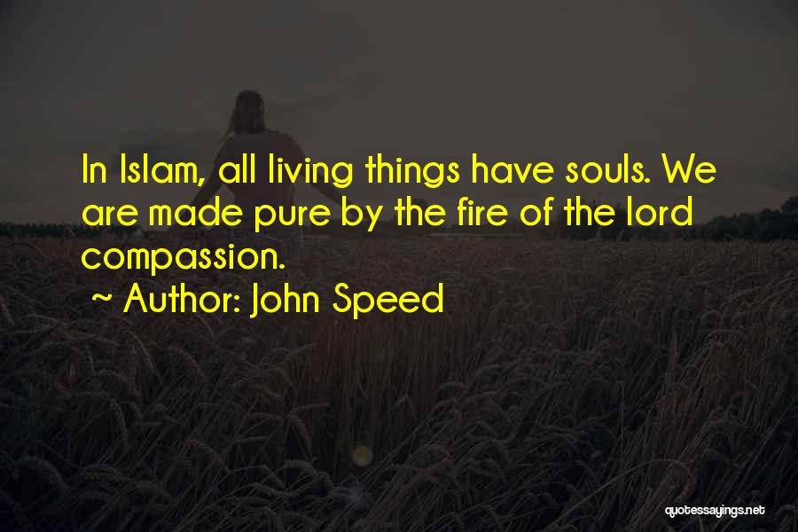 John Speed Quotes: In Islam, All Living Things Have Souls. We Are Made Pure By The Fire Of The Lord Compassion.