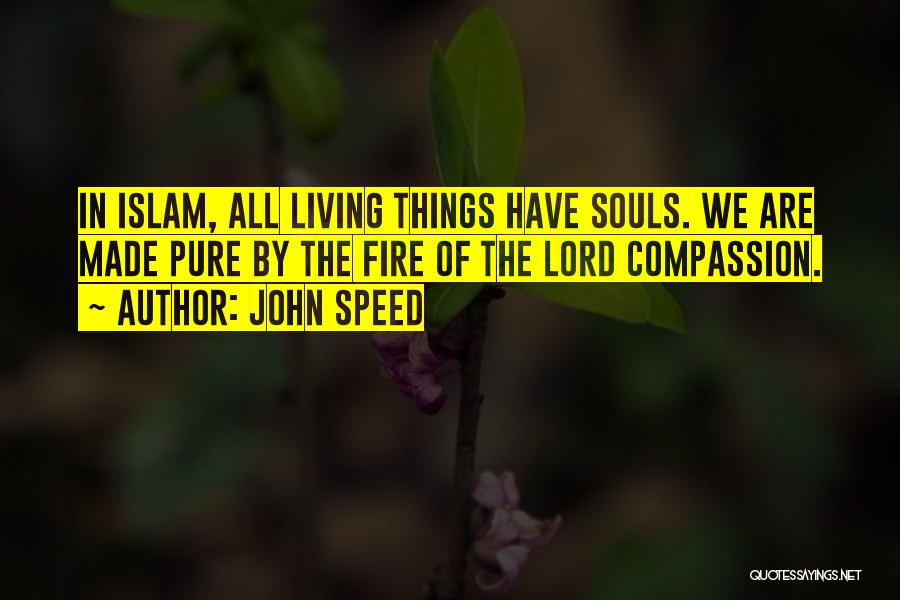 John Speed Quotes: In Islam, All Living Things Have Souls. We Are Made Pure By The Fire Of The Lord Compassion.