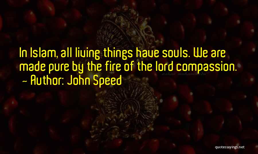 John Speed Quotes: In Islam, All Living Things Have Souls. We Are Made Pure By The Fire Of The Lord Compassion.