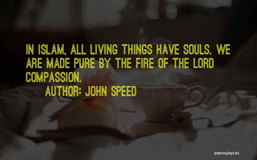 John Speed Quotes: In Islam, All Living Things Have Souls. We Are Made Pure By The Fire Of The Lord Compassion.