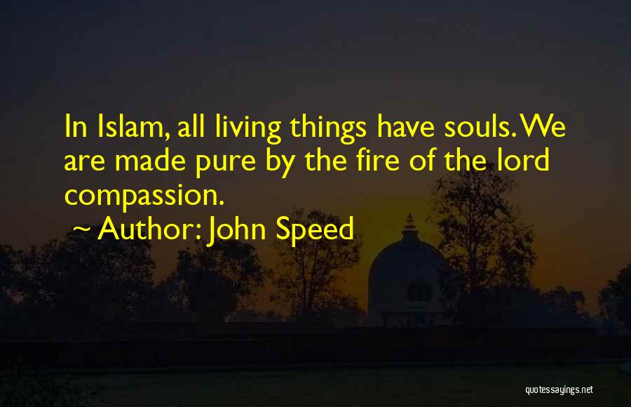 John Speed Quotes: In Islam, All Living Things Have Souls. We Are Made Pure By The Fire Of The Lord Compassion.