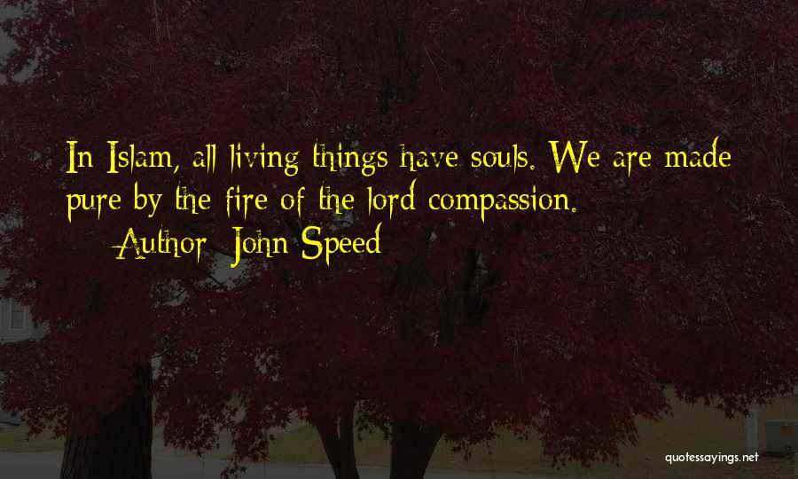 John Speed Quotes: In Islam, All Living Things Have Souls. We Are Made Pure By The Fire Of The Lord Compassion.