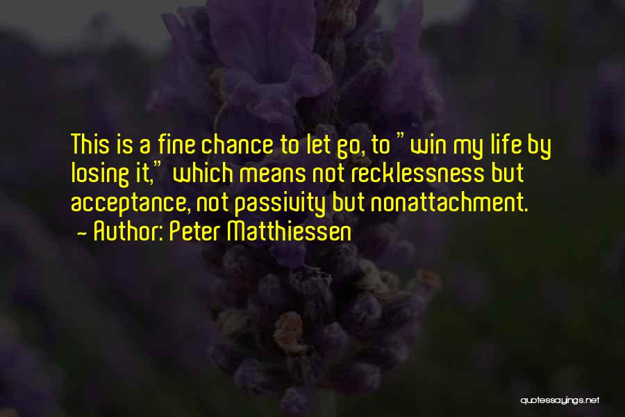 Peter Matthiessen Quotes: This Is A Fine Chance To Let Go, To Win My Life By Losing It, Which Means Not Recklessness But
