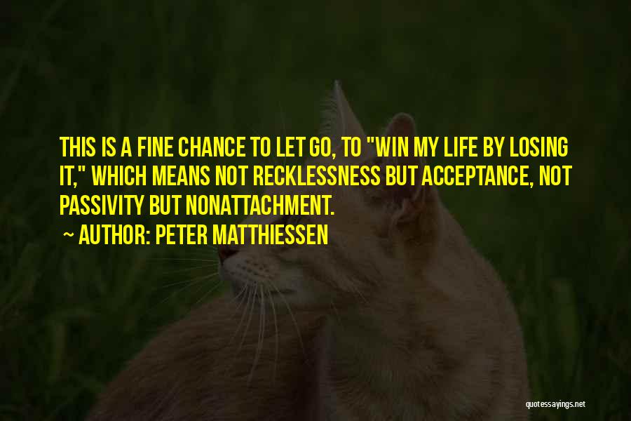 Peter Matthiessen Quotes: This Is A Fine Chance To Let Go, To Win My Life By Losing It, Which Means Not Recklessness But