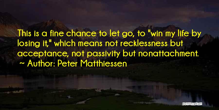 Peter Matthiessen Quotes: This Is A Fine Chance To Let Go, To Win My Life By Losing It, Which Means Not Recklessness But