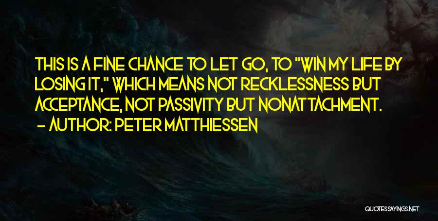 Peter Matthiessen Quotes: This Is A Fine Chance To Let Go, To Win My Life By Losing It, Which Means Not Recklessness But