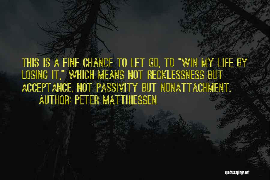 Peter Matthiessen Quotes: This Is A Fine Chance To Let Go, To Win My Life By Losing It, Which Means Not Recklessness But